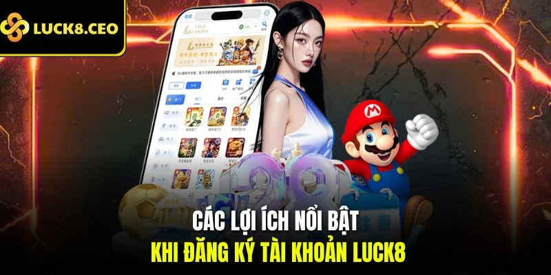 Các lợi ích nổi bật khi đăng ký tài khoản Luck8