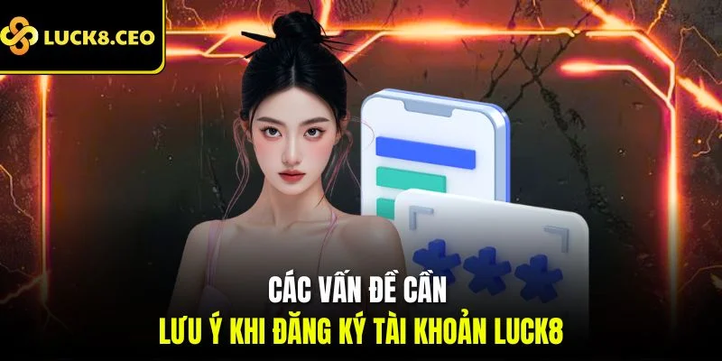 Các vấn đề cần lưu ý khi đăng ký tài khoản Luck8