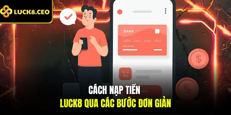 Cách nạp tiền Luck8 qua các bước đơn giản