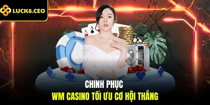 Chinh phục WM Casino tối ưu cơ hội thắng