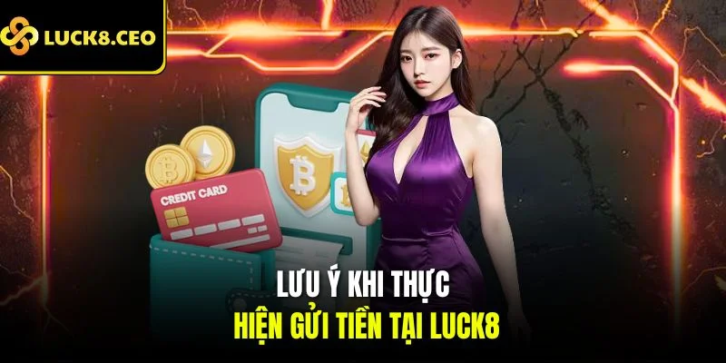 Lưu ý khi thực hiện gửi tiền tại Luck8