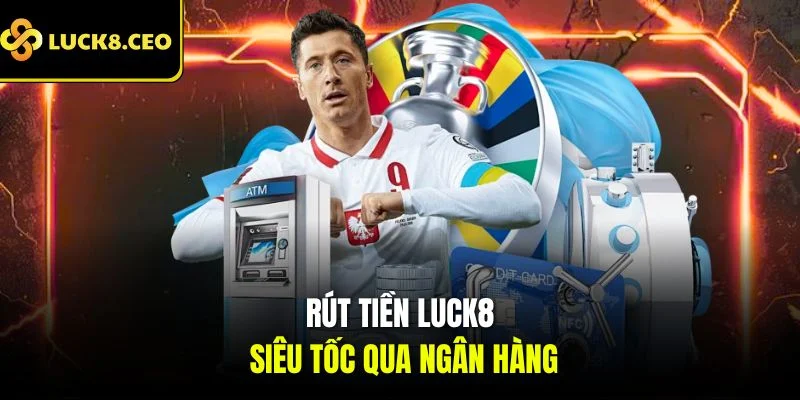 Rút tiền Luck8 siêu tốc qua ngân hàng