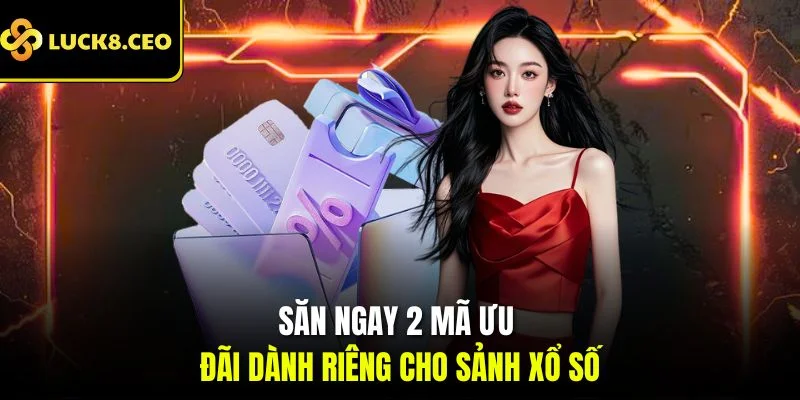 Săn ngay 2 mã ưu đãi dành riêng cho sảnh xổ số
