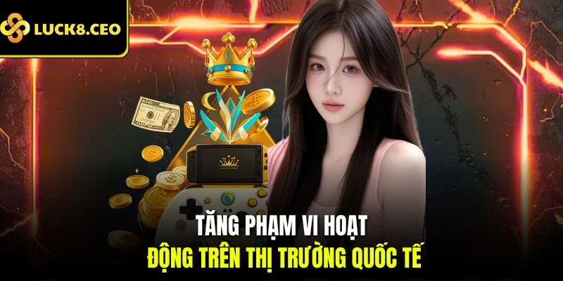 Tăng phạm vi hoạt động trên thị trường quốc tế