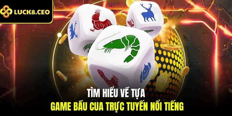 Tìm hiểu về tựa game bầu cua trực tuyến nổi tiếng